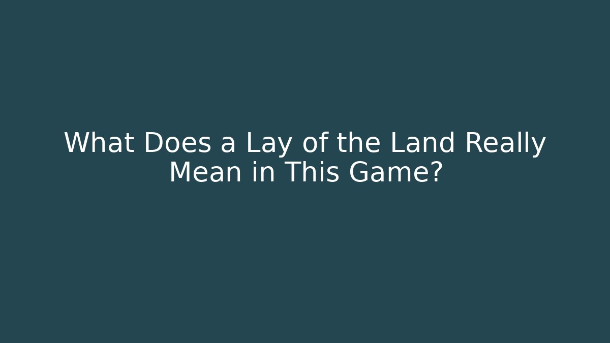 What Does a Lay of the Land Really Mean in This Game?