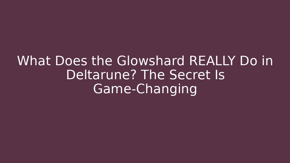 What Does the Glowshard REALLY Do in Deltarune? The Secret Is Game-Changing