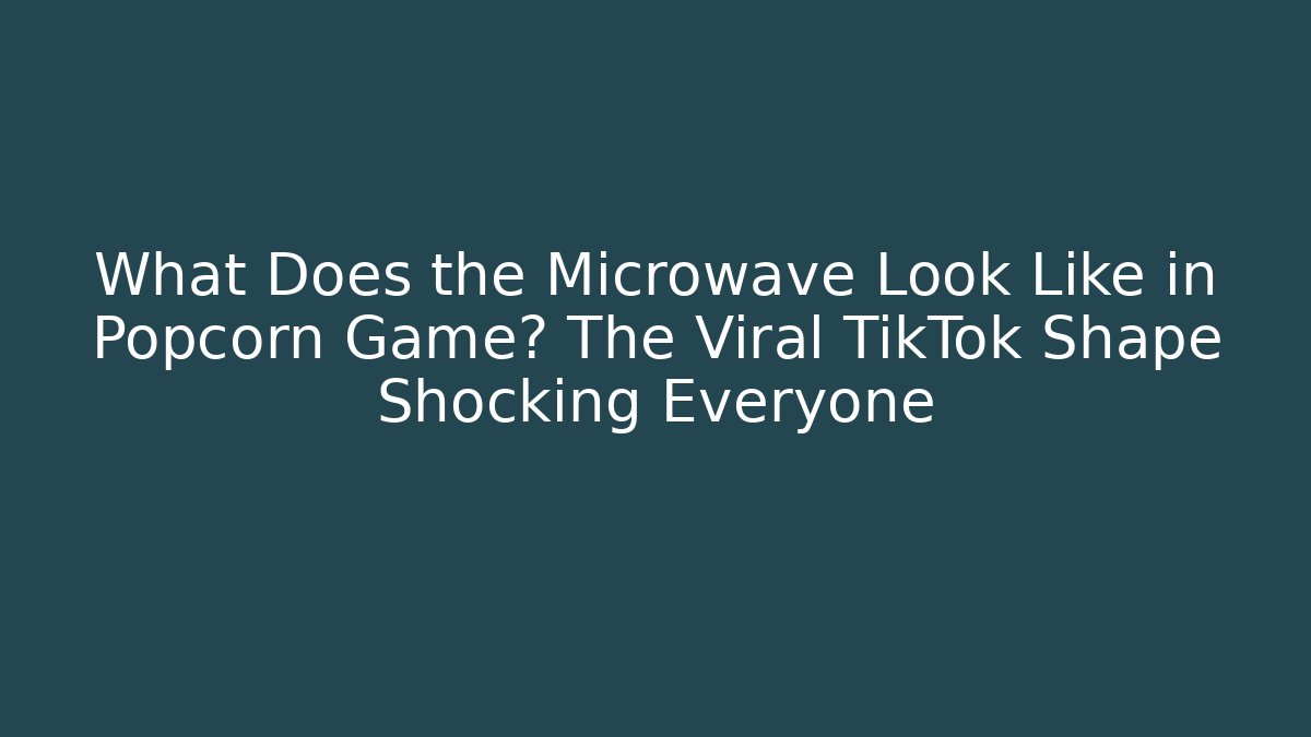 What Does the Microwave Look Like in Popcorn Game? The Viral TikTok Shape Shocking Everyone