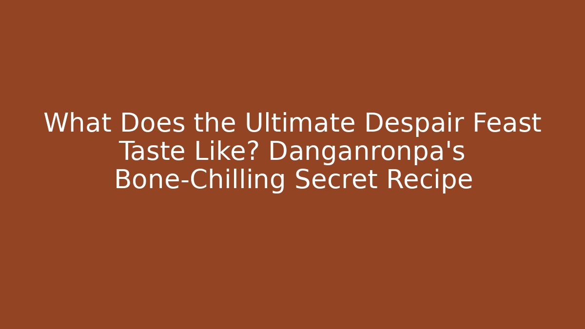 What Does the Ultimate Despair Feast Taste Like? Danganronpa's Bone-Chilling Secret Recipe