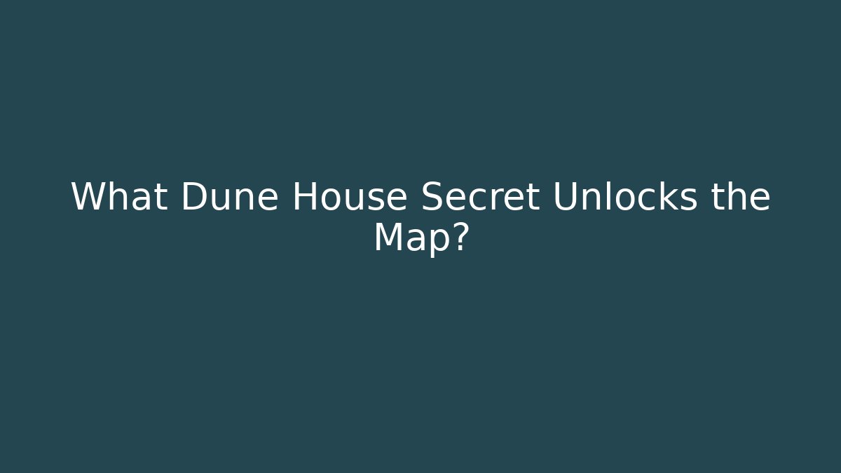 What Dune House Secret Unlocks the Map?