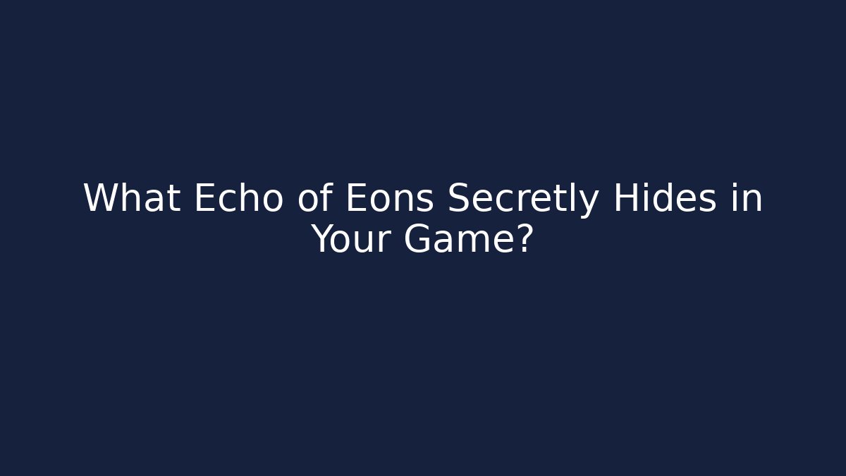 What Echo of Eons Secretly Hides in Your Game?