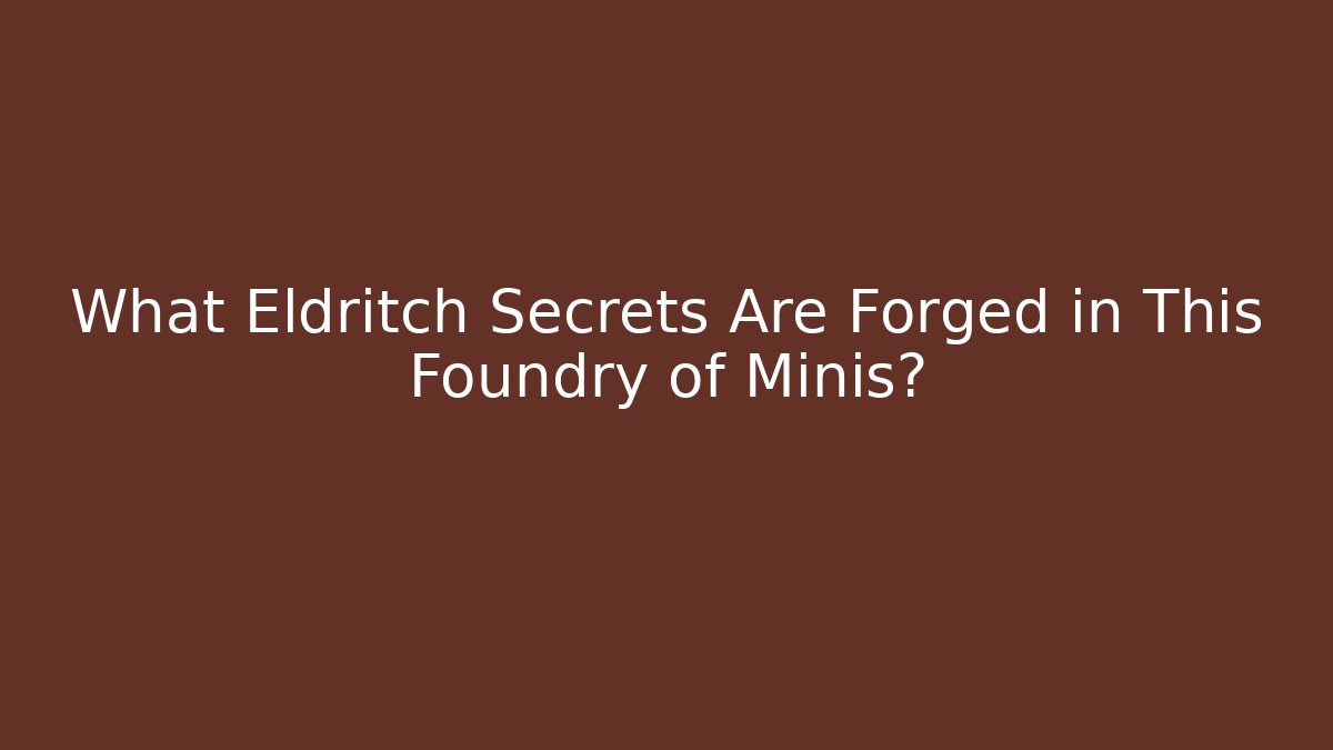 What Eldritch Secrets Are Forged in This Foundry of Minis?