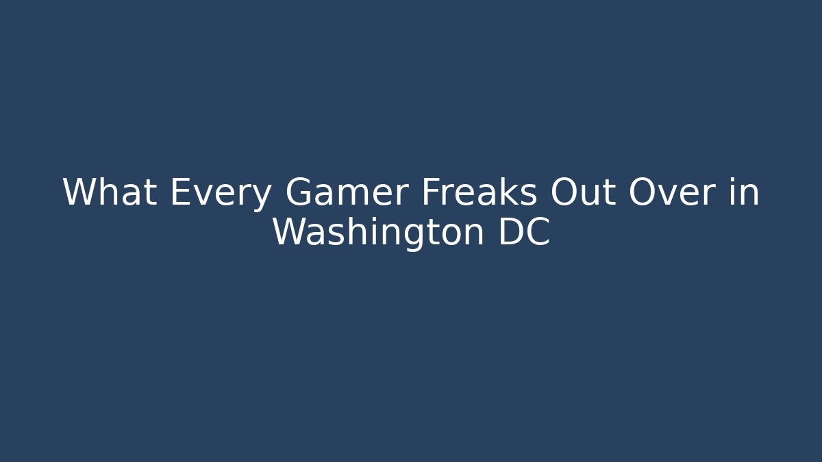 What Every Gamer Freaks Out Over in Washington DC