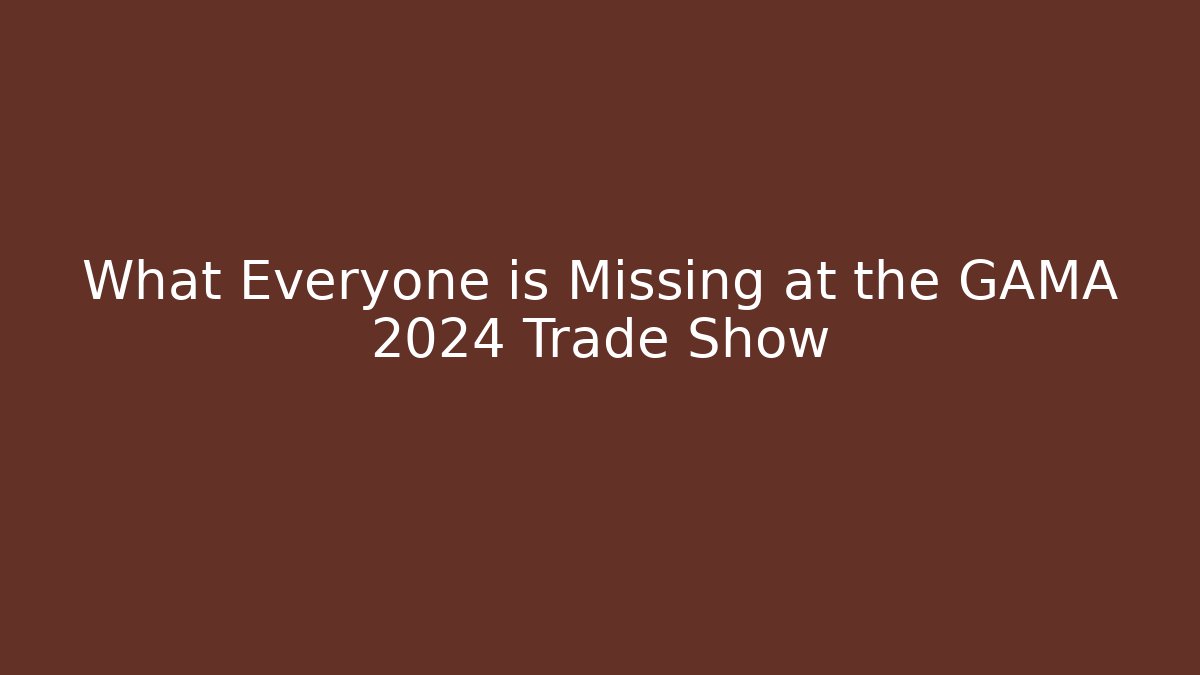 What Everyone is Missing at the GAMA 2024 Trade Show