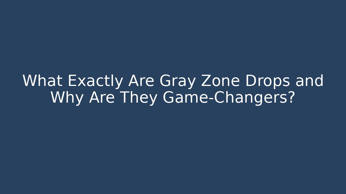What Exactly Are Gray Zone Drops and Why Are They Game-Changers?