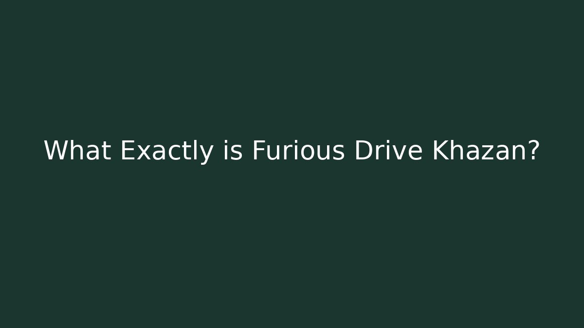What Exactly is Furious Drive Khazan?