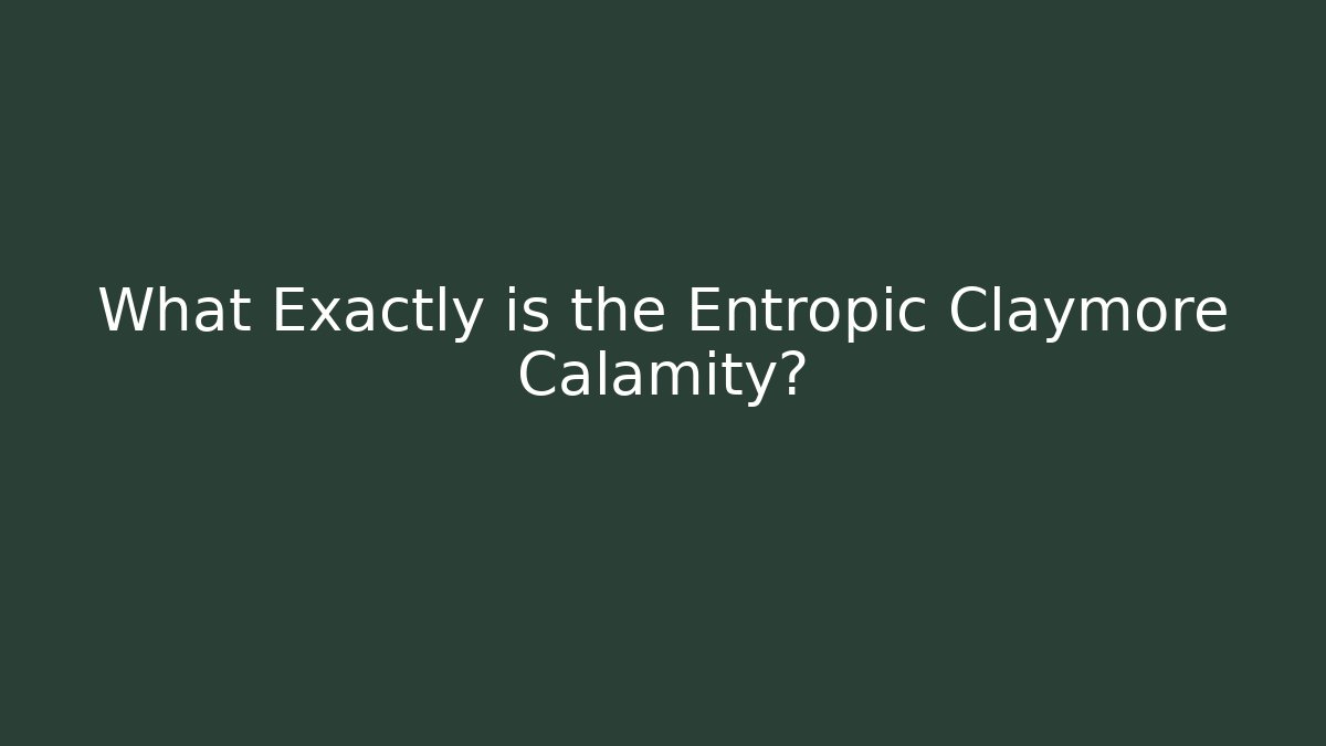 What Exactly is the Entropic Claymore Calamity?