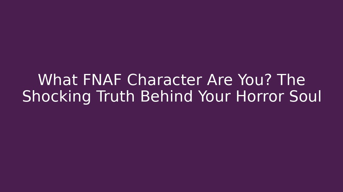 What FNAF Character Are You? The Shocking Truth Behind Your Horror Soul