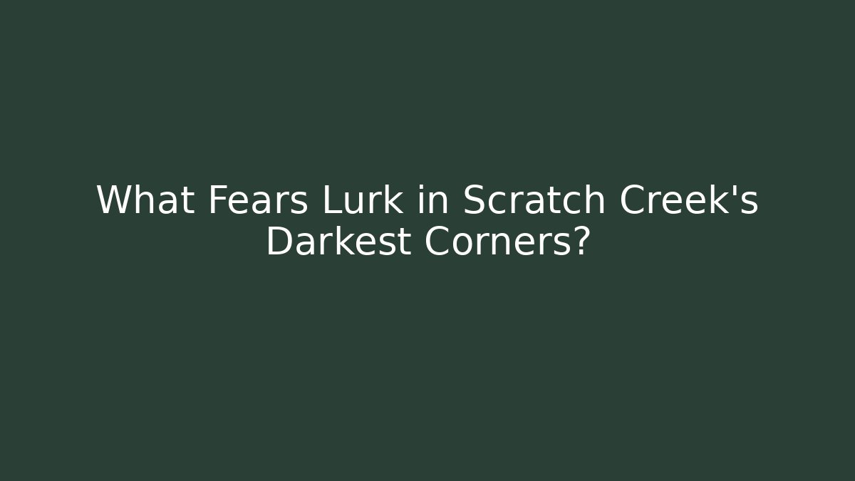 What Fears Lurk in Scratch Creek's Darkest Corners?