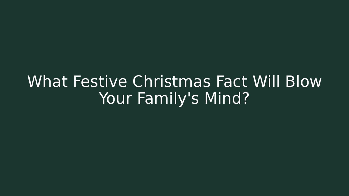 What Festive Christmas Fact Will Blow Your Family's Mind?