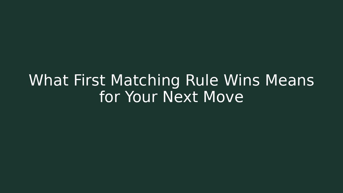 What First Matching Rule Wins Means for Your Next Move