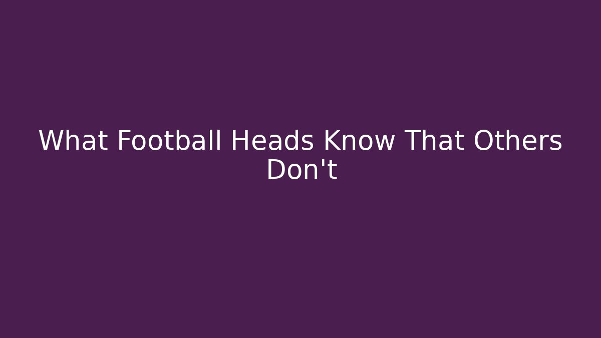 What Football Heads Know That Others Don't