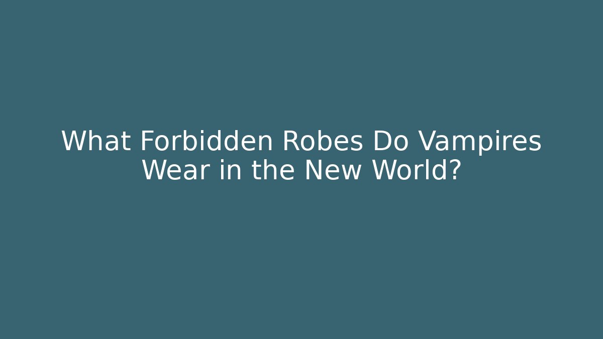 What Forbidden Robes Do Vampires Wear in the New World?