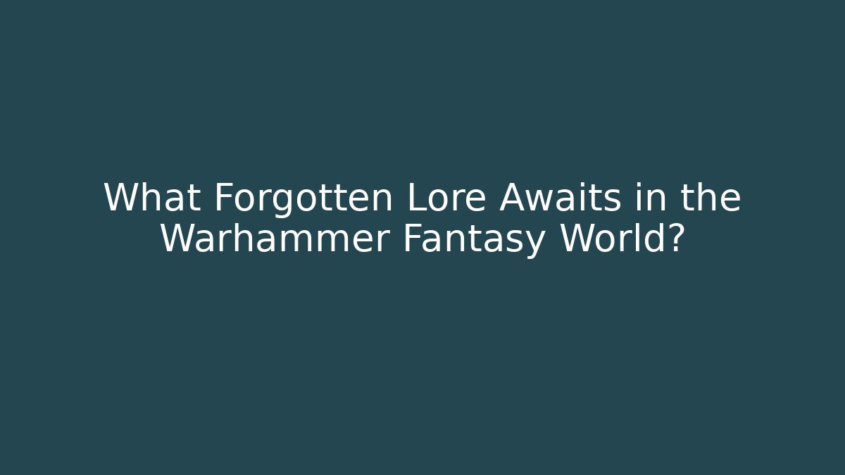 What Forgotten Lore Awaits in the Warhammer Fantasy World?