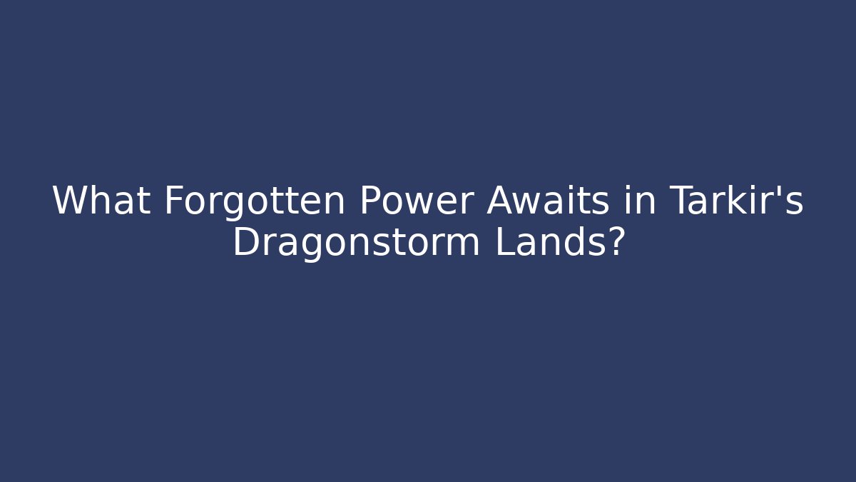 What Forgotten Power Awaits in Tarkir's Dragonstorm Lands?