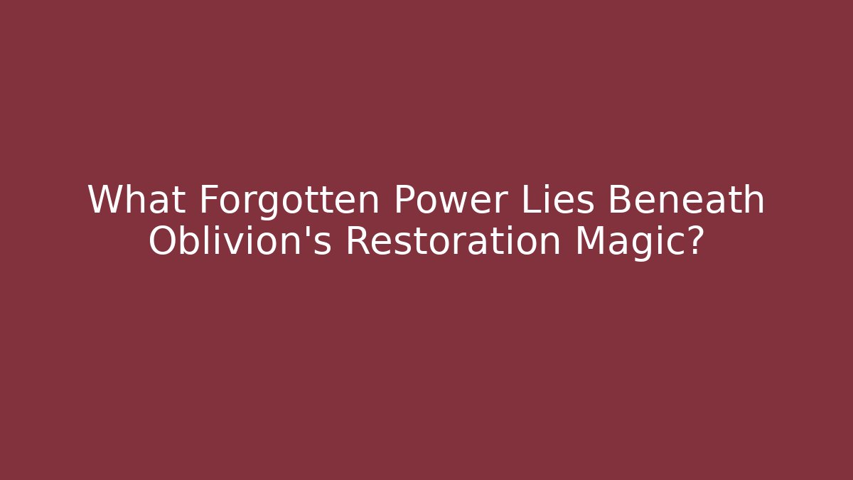 What Forgotten Power Lies Beneath Oblivion's Restoration Magic?