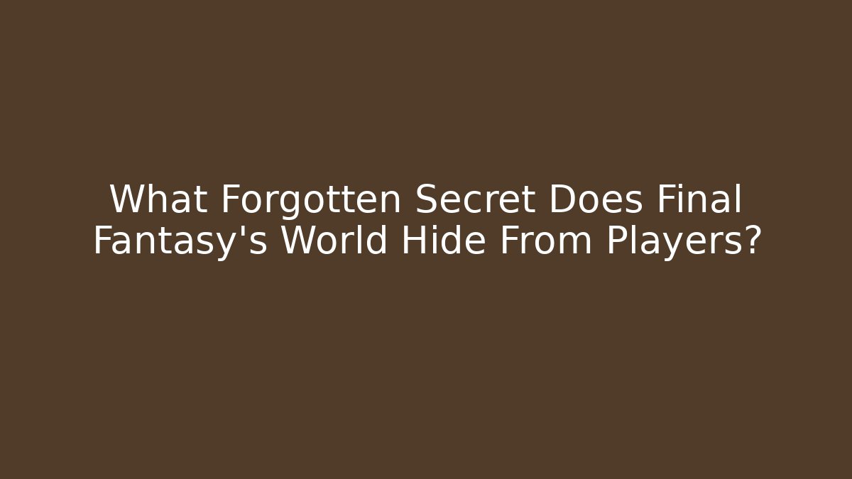 What Forgotten Secret Does Final Fantasy's World Hide From Players?