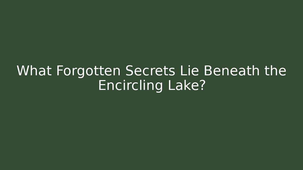 What Forgotten Secrets Lie Beneath the Encircling Lake?