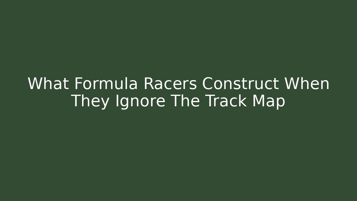 What Formula Racers Construct When They Ignore The Track Map