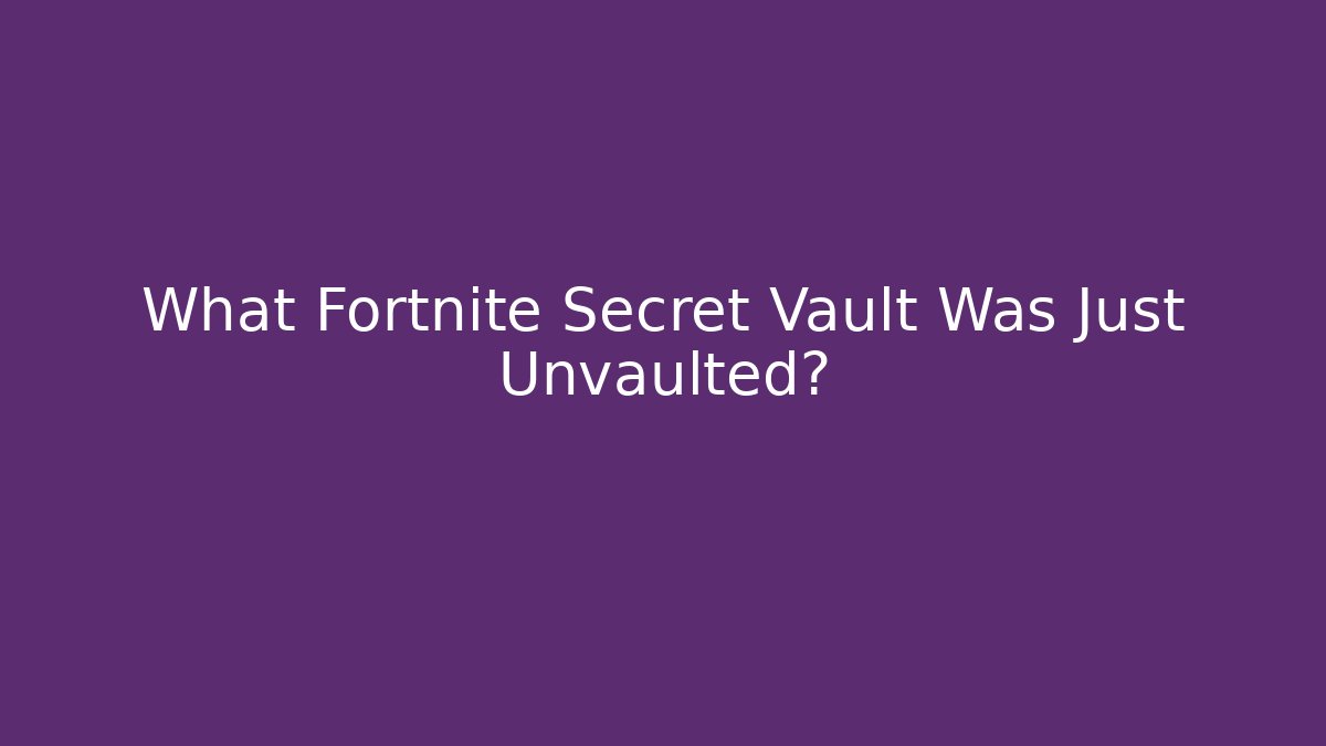 What Fortnite Secret Vault Was Just Unvaulted?