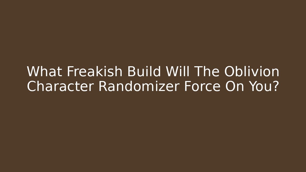What Freakish Build Will The Oblivion Character Randomizer Force On You?