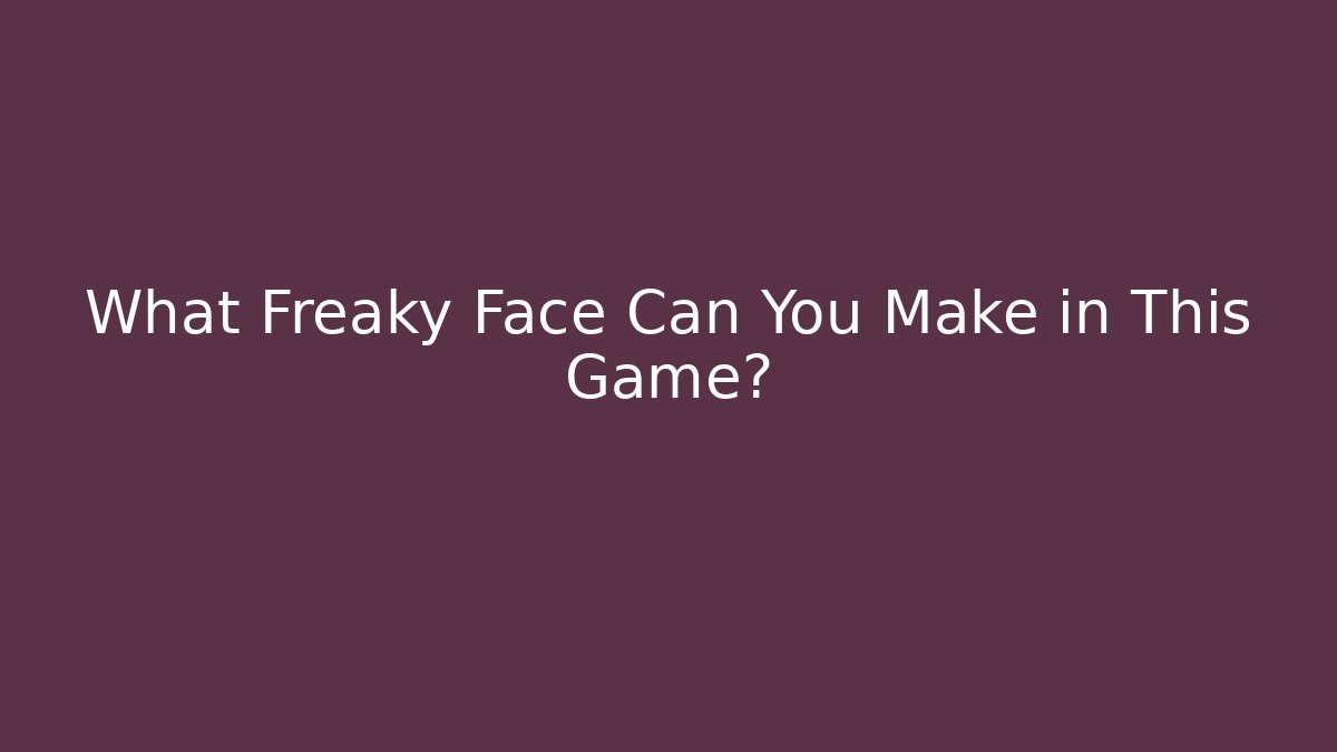 What Freaky Face Can You Make in This Game?
