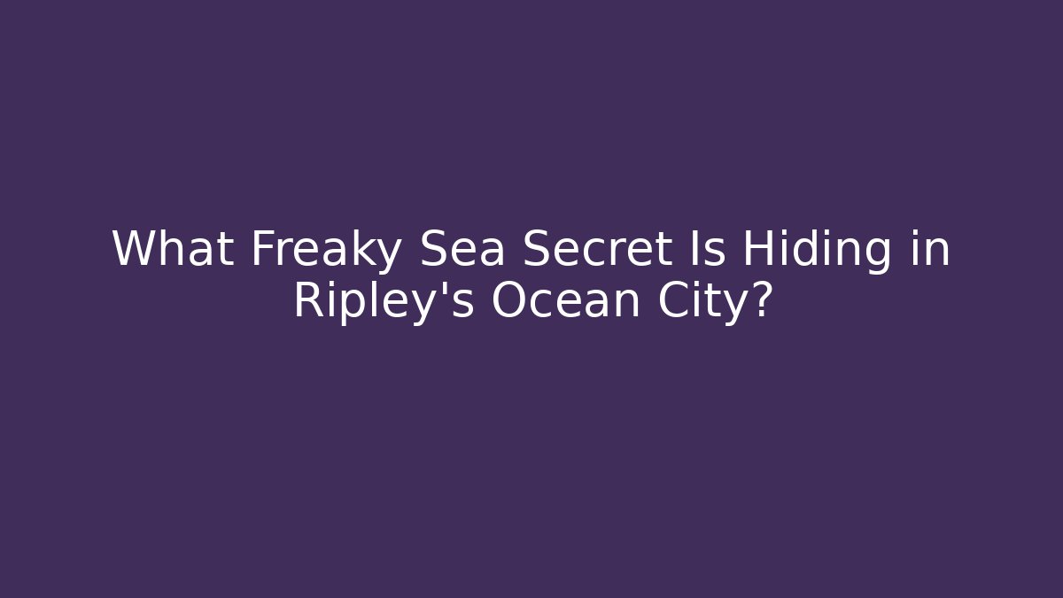 What Freaky Sea Secret Is Hiding in Ripley's Ocean City?