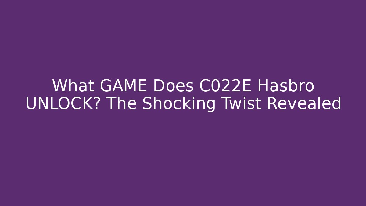What GAME Does C022E Hasbro UNLOCK? The Shocking Twist Revealed