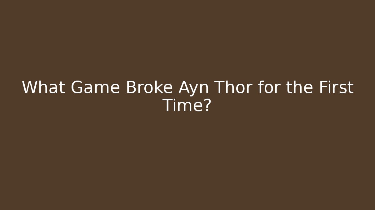 What Game Broke Ayn Thor for the First Time?