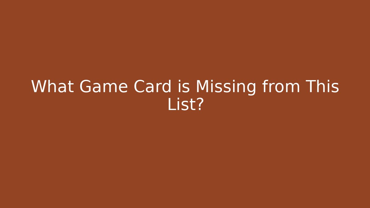 What Game Card is Missing from This List?