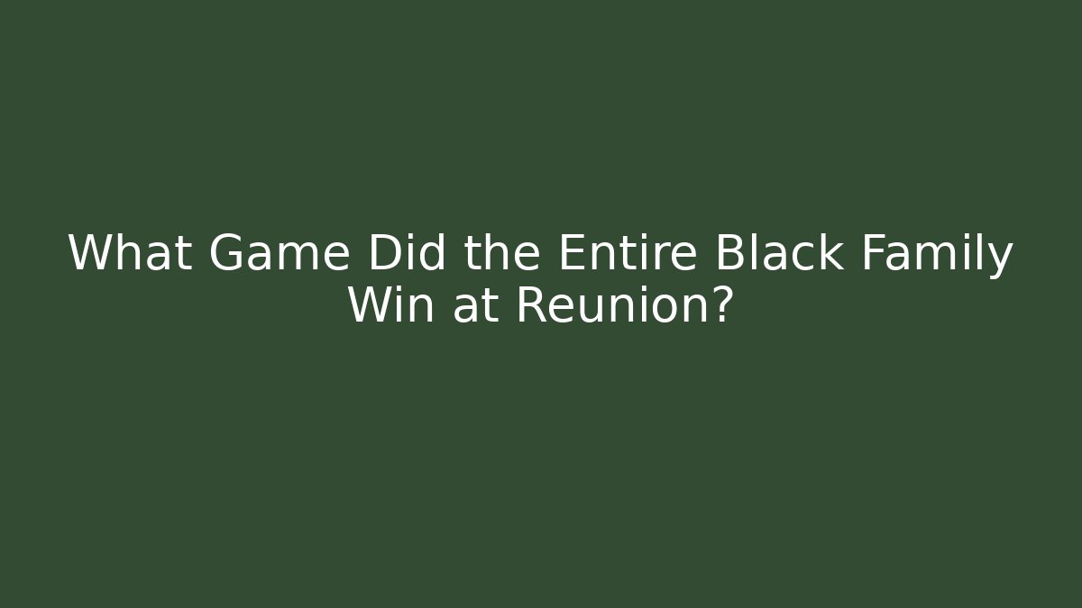 What Game Did the Entire Black Family Win at Reunion?