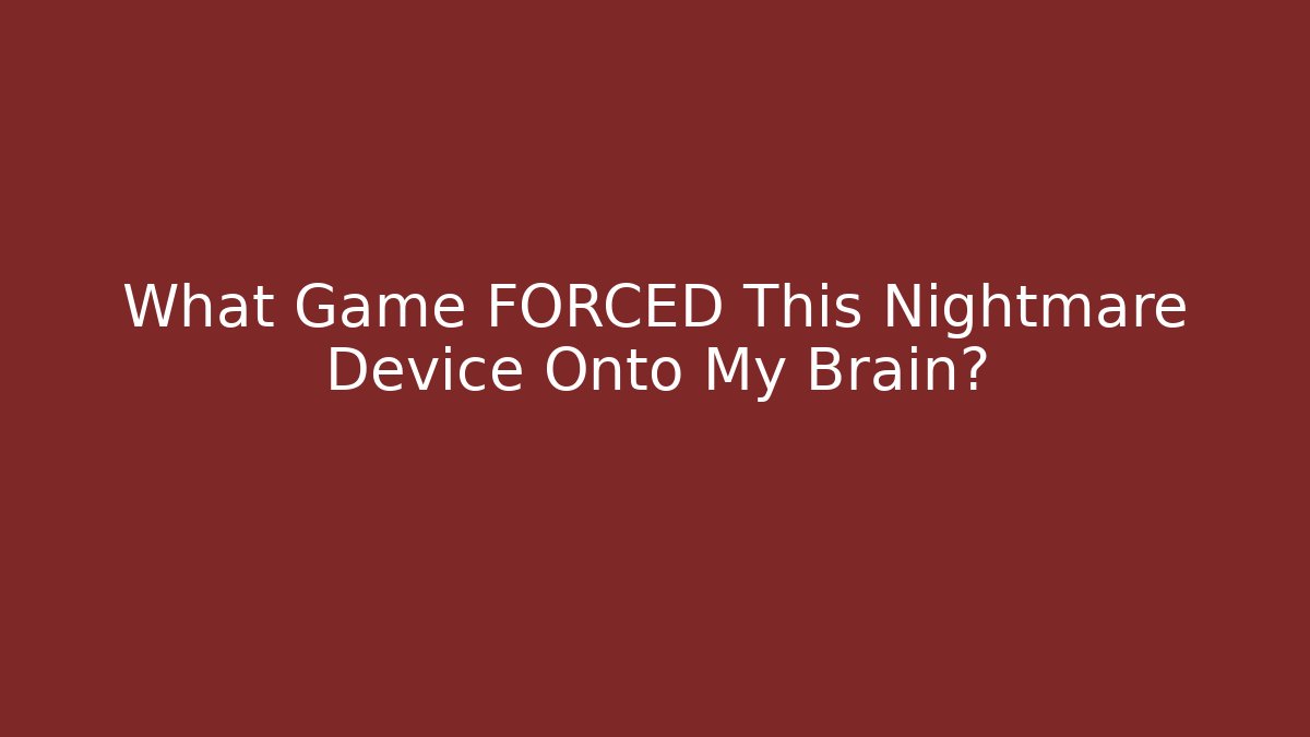 What Game FORCED This Nightmare Device Onto My Brain?