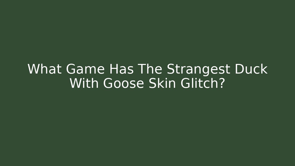 What Game Has The Strangest Duck With Goose Skin Glitch?