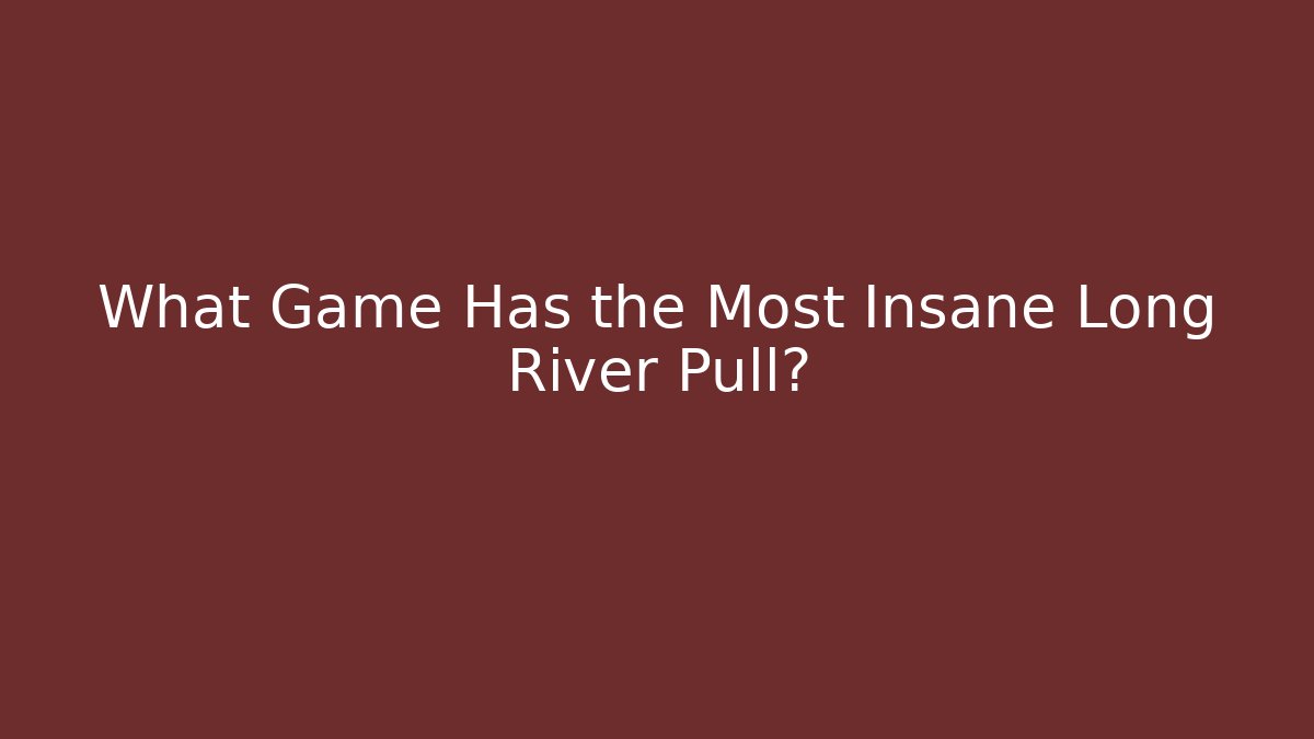 What Game Has the Most Insane Long River Pull? - Método de Aprovação