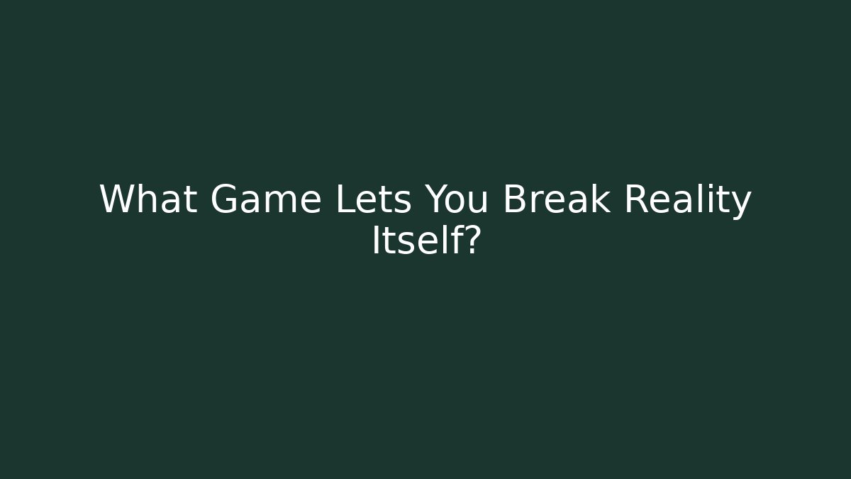 What Game Lets You Break Reality Itself? - Método de Aprovação