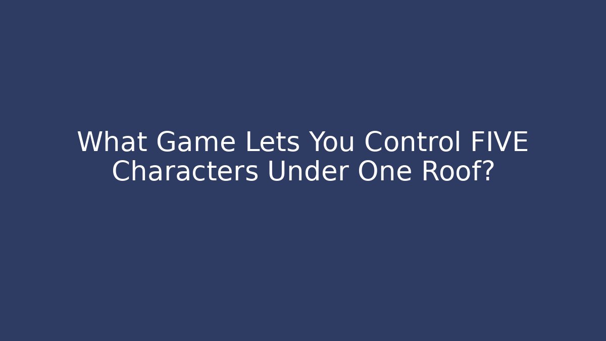 What Game Lets You Control FIVE Characters Under One Roof?