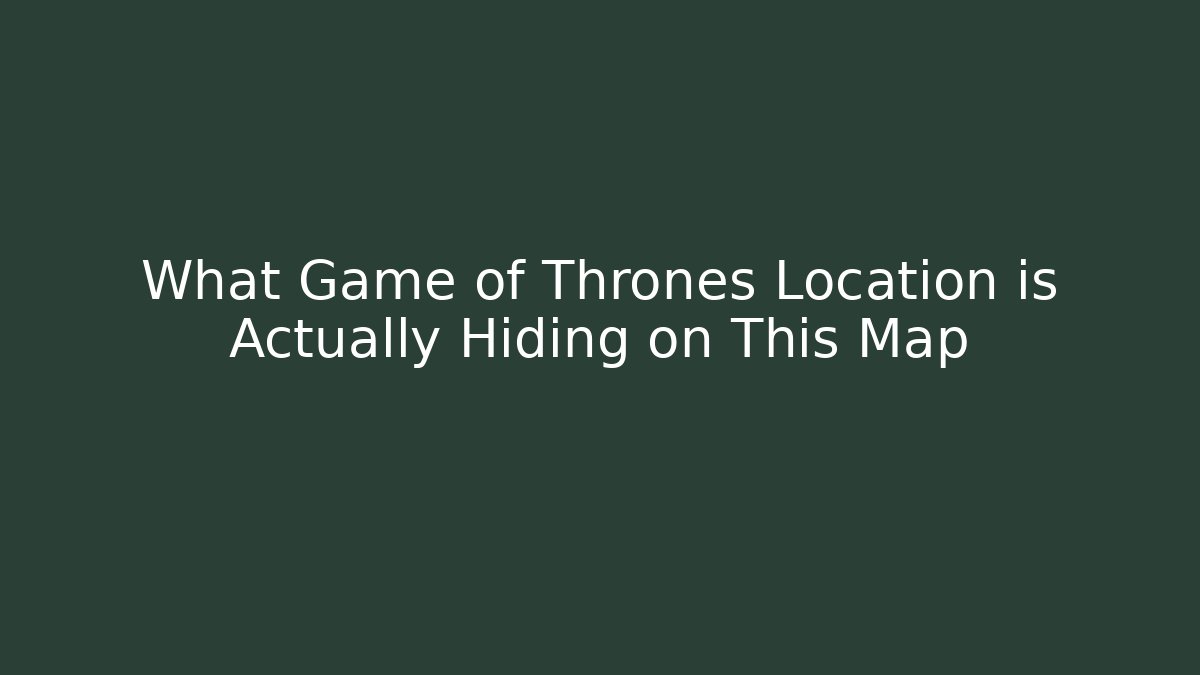 What Game of Thrones Location is Actually Hiding on This Map