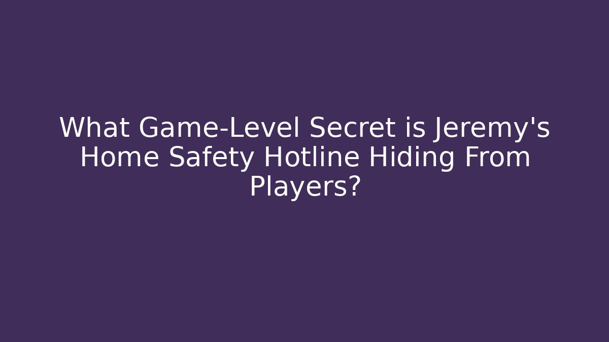 What Game-Level Secret is Jeremy's Home Safety Hotline Hiding From Players?