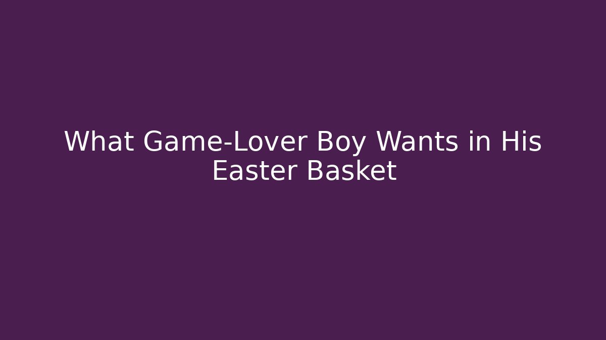 What Game-Lover Boy Wants in His Easter Basket