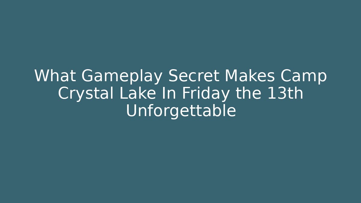 What Gameplay Secret Makes Camp Crystal Lake In Friday the 13th Unforgettable - Método de Aprovação