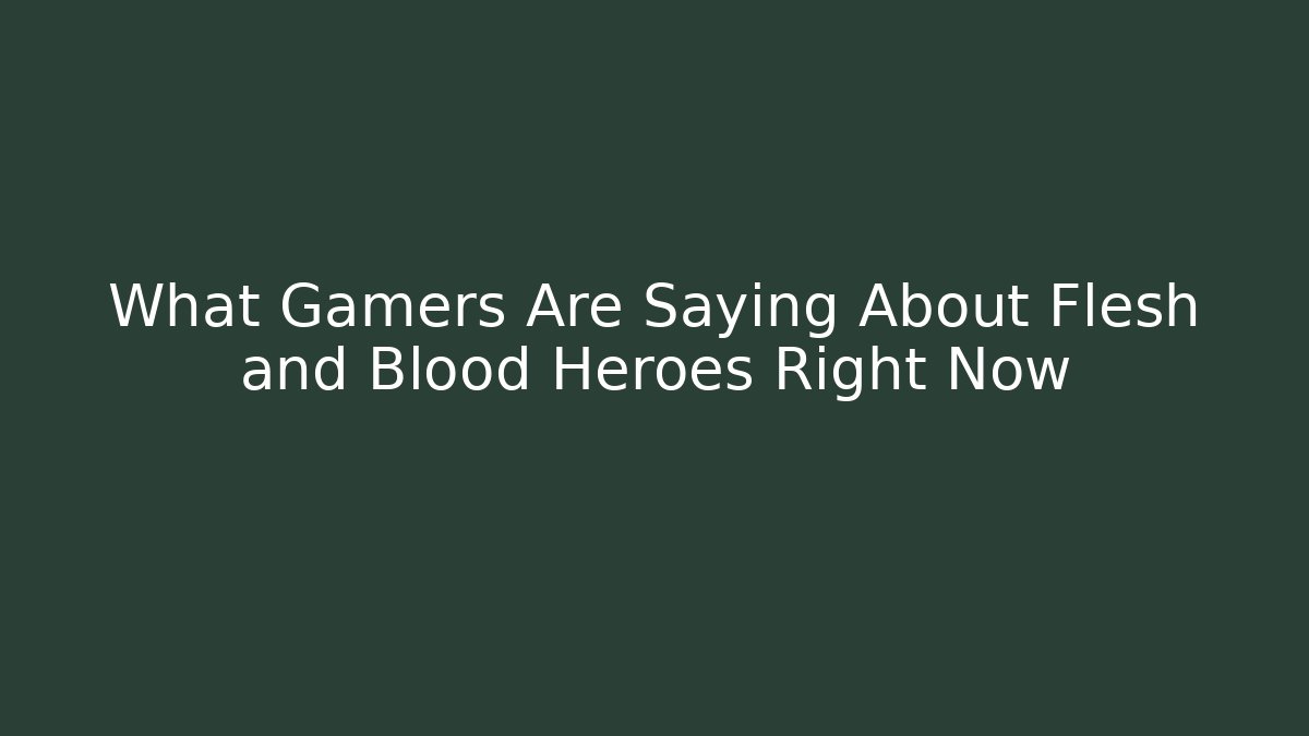 What Gamers Are Saying About Flesh and Blood Heroes Right Now