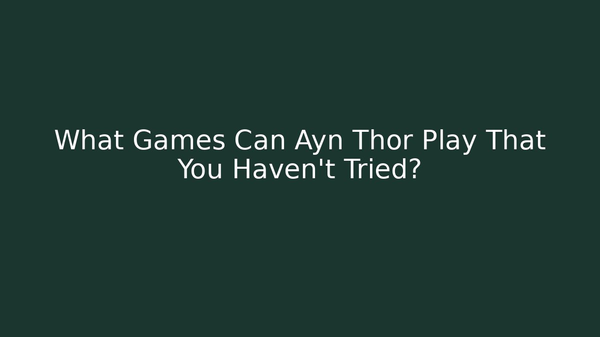 What Games Can Ayn Thor Play That You Haven't Tried?