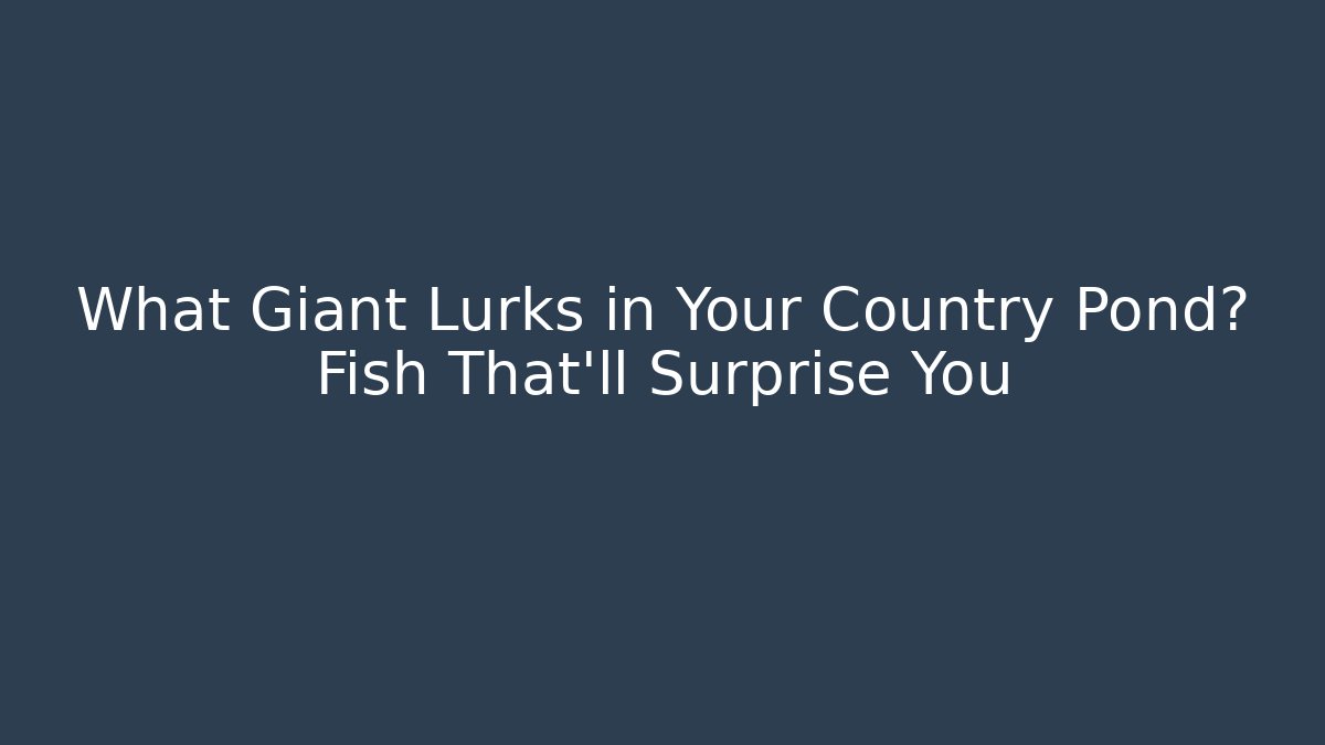 What Giant Lurks in Your Country Pond? Fish That'll Surprise You