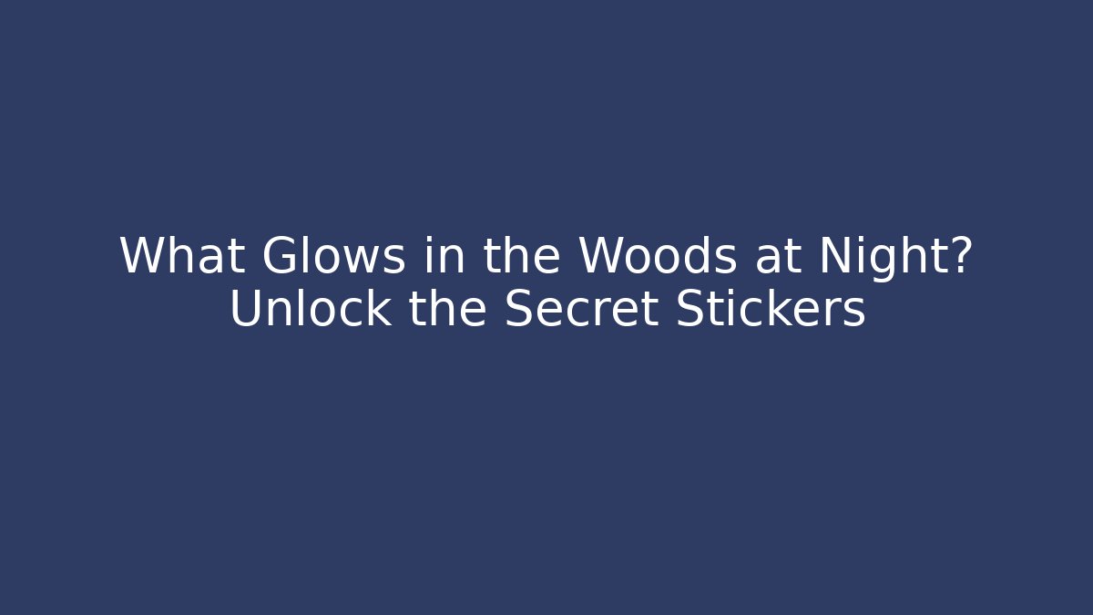 What Glows in the Woods at Night? Unlock the Secret Stickers