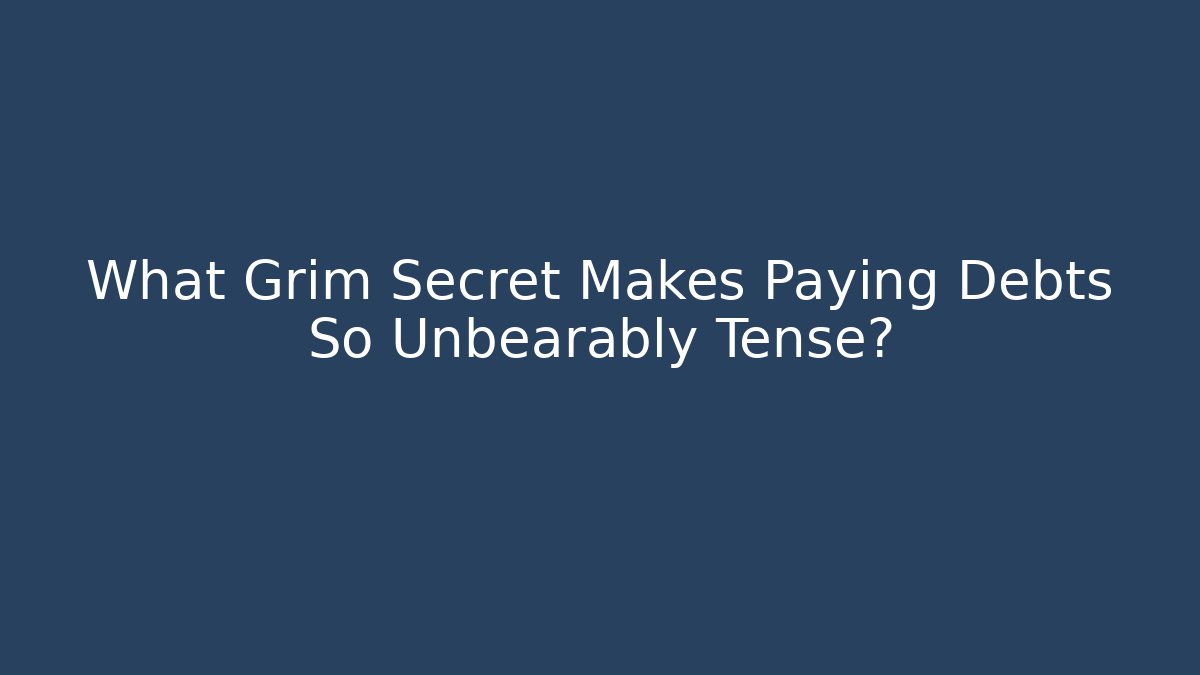 What Grim Secret Makes Paying Debts So Unbearably Tense?