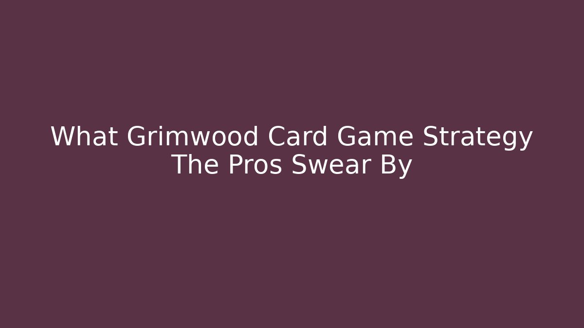 What Grimwood Card Game Strategy The Pros Swear By