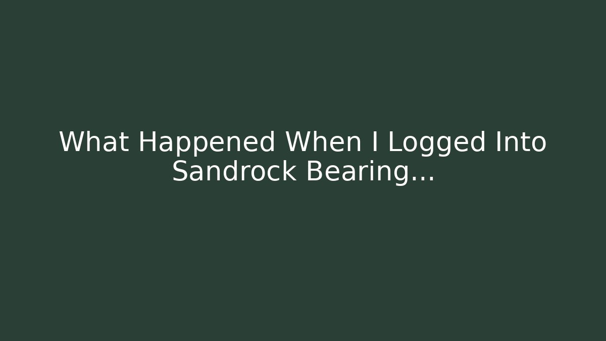 What Happened When I Logged Into Sandrock Bearing... - Método de Aprovação