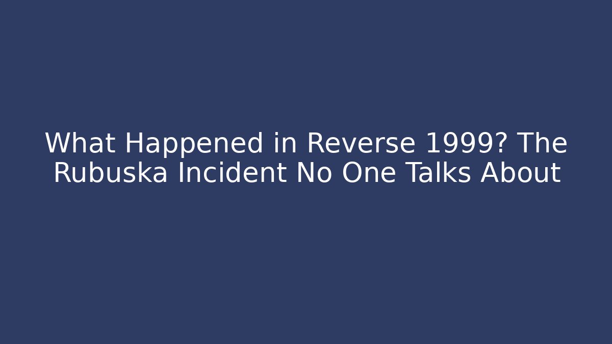 What Happened in Reverse 1999? The Rubuska Incident No One Talks About