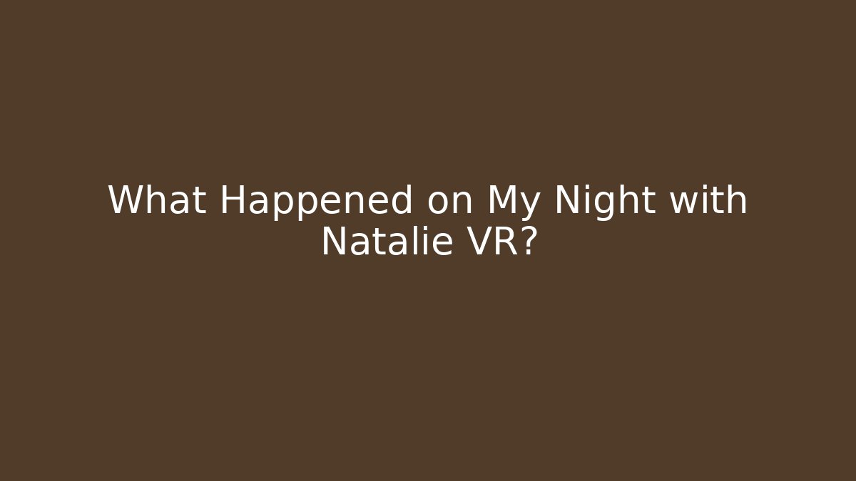 What Happened on My Night with Natalie VR?